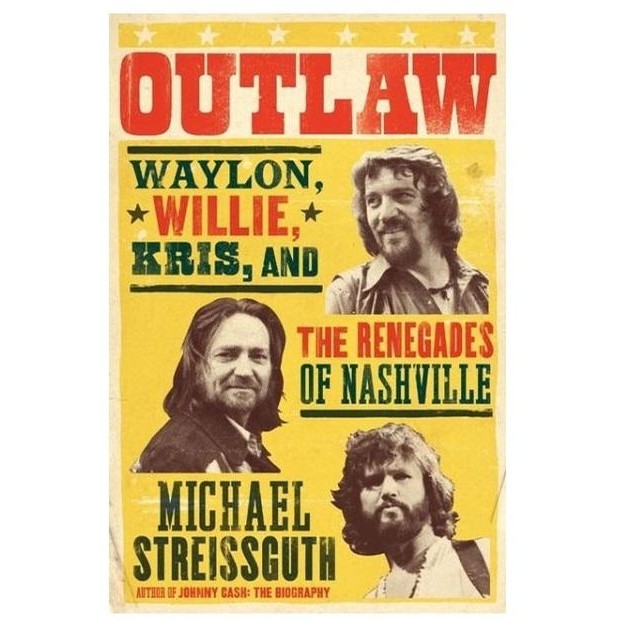 Outlaw: Waylon, Willie, Kris, and the Renegades of Nashville